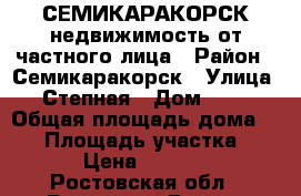 СЕМИКАРАКОРСК недвижимость от частного лица › Район ­ Семикаракорск › Улица ­ Степная › Дом ­ 24 › Общая площадь дома ­ 42 › Площадь участка ­ 800 › Цена ­ 950 000 - Ростовская обл., Ростов-на-Дону г. Недвижимость » Дома, коттеджи, дачи продажа   . Ростовская обл.,Ростов-на-Дону г.